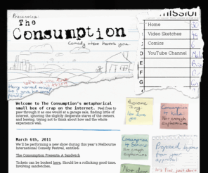 theconsumption.net: The Consumption - Comedy that hates you.
Sketch comedy more refined & exquisite than a cat's moustache.