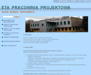 etapp.pl: O firmie -  ETA Pracownia Projektowa Alina Elwira Tarkowska
ETA Pracownia Projektowa Alina Elwira Tarkowska ul. B│otna 30/1-2, 66-400 Gorzˇw Wlkp. Tel. 095 7230 141, Fax: 095 7230 141, kom. 502243161 e-mail: elwiratarkowska@o2.pl; etapp@o2.pl NIP 599-105-60-84, Regon 210099668 Pracownia autorska istnieje od 1994r. 