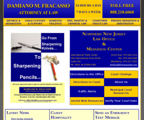 fracassolaw.com: Damiano M. Fracasso Attorney at Law NJ
Northern New Jersey Law Office & Mediation Center specializing in divorce, child custody, DWI, trafic and criminal law.