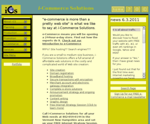 i-commercesolutions.com: i-Commerce Solutions: full service web design, development and e-commerce tools
Full service Web site development company. 
Our services: corporate identity graphic design, domain  registration, site hosting including secure e-commerce shopping carts, site promotion and search engine submission. FREE consultation offers affordable solutions for small, medium sized companies.