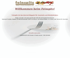 feinspitz.net: Feinspitz - das Genießer-Magazin
Feinspitz ist das Internet-Magazin fr Gourmets und Weinliebhaber. Wie mache ich..., wo bekomme ich..., was ist ein... Fragen, die jeder, der gerne gut it oder trinkt oft nicht beantwortet bekommt.