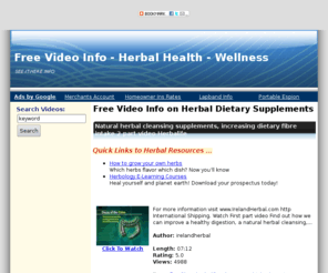 see-it-here.info: Herbal FREE Videos Library | Free Video Info - Herbal Health - Wellness |
View the latest FREE Herbal videos for information and enjoyment - NO COST to you.