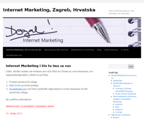 degalinternetmarketing.com: Internet Marketing, Zagreb, Hrvatska | Internet marketing agencija – web marketing, internet prodaja
Dakle, ukoliko nemate niti vremena niti volje čitati sve članke na ovim stranicama, evo najzanimljivijeg dijela, odmah na početku. Vi imate proizvod ili