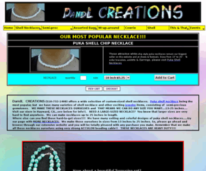 dandlcreations.com: DandLCREATIONS Puka Shell and other custom-sized shell necklaces, cowrie chokers,
wrap-around skirts and shoulder bags
DandL CREATIONS offers a wide variety of custom made shell and semi-precious necklaces; cowrie shell chokers; shoulder bags; Wrap-around skirts/pants; ID Badges and handbags, tote bags, belt pouches,zingers, stools 