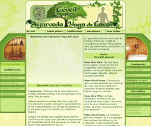 ayurvedalaval.com: Ayurveda Yoga de Laval (L'ÉVEIL)
Bienvenue chez Ayurveda Yoga de Laval (L'éveil). L'ayurveda mère de la guérison la plus ancienne forme de médecine système de santé des Indes. Science de l'auto guérison aspire à soulager la maladie et le bien-être physique par les énergies subtils, les herbes, la nourriture holistique,les doshas, le yoga, les mantras, la méditation, les émotions phychologiques.