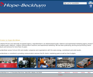 hopebeckham.com: Hope Beckham Inc.- Atlanta Public Relations
Hope-Beckham, an Atlanta-based public relations agency, has assisted its clients for over a decade with dynamic and creative communications solutions. The agency has a unique balance of communications expertise and event execution capability which is ideal for marketing and corporate communications tasks.  Hope-Beckham serves a balance of Fortune 500 and smaller companies and organizations with the same energy, commitment and solid results.