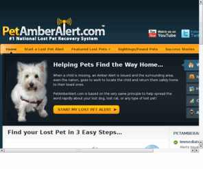 petalertusa.com: Find Lost Dogs, Lost Cats and Lost Pets with PetAmberAlert.com
Find your lost dog, lost cat, or lost pet with a Pet Amber Alert! We contact local vets and shelters and up to 10,000 neighbors to help you find your lost pets.