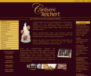 confiserie-reichert.com: ~~~ Confiserie Reichert ~~~ (Startseite)
In Berlin-Steglitz, vis-à-vis vom Einkaufszentrum "Das Schloss", befindet sich die Confiserie Reichert. In gediegener Atmosphäre, bei einer Tasse Kaffee, erlesenem Gebäck und Süsswaren oder einem kleinen Imbiss kann sich der Gast verwöhnen lassen.