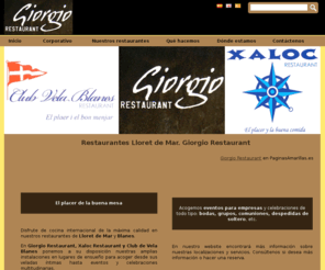 restaurantegiorgiolloret.com: Restaurantes Lloret de Mar. Giorgio Restaurant
La mejor cocina internacional, italiana y marinera en Giorgio Restaurant, Xaloc Restaurant y Club de Vela Blanes de Lloret de Mar y Blanes.