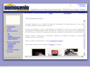 domogenio.es: Domótica y Telecomunicaciones. Proyectos ICT.
Domogenio es un estudio de Ingenieria especializado en Telecomunicaciones y las nuevas tecnologias aplicadas al Hogar Digital, la Domótica. Nuestros clientes son Estudios de Arquitectura, Gabinetes de Ingeniería, Promotores, Constructores, Instaladores, Pymes y Particulares.