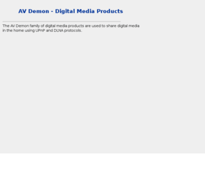 avdemon.com: AV Demon - Digital Media Products
The AV Demon family of digital media products support sharing of digital media 
  in the home using UPnP and DLNA protocols.