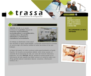 trassa.es: TRASSA, S.C.A. DE INTEGRACION - Inicio
SOCIEDAD COOPERATIVA ANDALUZA DE INTEGRACIÓN DEDICADA AL MUNDO SOCIOSANITARIO Y SOCIOEDUCATIVO