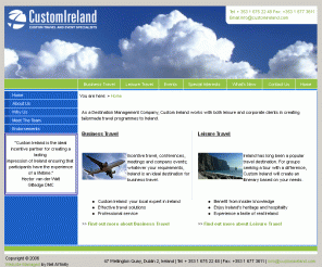 customireland.com: Custom Ireland Travel - Destination Management Company Ireland  Irish Event Management Company - Custom Ireland - Top Gear Ticket Packages
We provide superior, customised travel experiences to overseas visitors to Ireland. We offer a wide range of services to both the leisure and business travellers. Custom Ireland specializes in unique events, entertainment, flawless coordination of tours and transportation, incentive travel rewards and a host of other meeting needs.