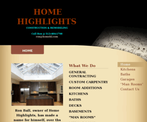 homehl.com: HOME HIGHLIGHTS - Home
Ron Ball, owner of Home Highlights, has made a name for himself, over ths past 27 years, as one of the most knowledgeable, quality minded contractors in the Tri-State area.   He is a Master Carpenter, a classically trained violinist, and a "perfectionist" 