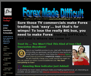 forexmadedifficult.com: Lose More Money With 'Forex Made Difficult'!!!
Why trade Forex the 'easy' when you can make it difficult?