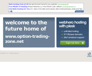 option-trading-zone.net: Future Home of a New Site with WebHero
Our Everything Hosting comes with all the tools a features you need to create a powerful, visually stunning site
