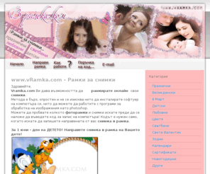 vramka.com: www.vramka.com - рамки за снимки онлайн | детски | сватбени | новогодишни | празнични | любовни
Онлайн система за рамкиране на снимки, рамки за снимки, снимки в рамка, фоторамки