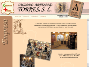 calzadostorres.com: Calzado Artesano TORRES S.L.
Calzados Torres es una empresa dedicada a la confección de calzados y complementos en piel y cuero para todo tipo de fiestas, recreaciones históricas, representaciones teatrales, etc. (calzado moro, artesano, botas de cristiano, calzado romano, sandalias.