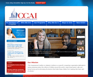 ccainstitute.org: CCAI - Congressional Coalition on Adoption Institute
A nonprofit, nonpartisan organization dedicated to raising awareness about foster care and international adoption issues, and providing orphaned children with a voice on Capitol Hill.