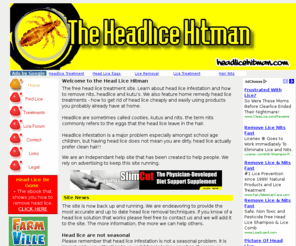 headlicehitman.com: HeadLice Hitman: Remove Head Lice | Nits | Kutus | Free treatment advice
The free head lice treatment site. Learn about head lice infestation and how to remove nits, headlice and kutus. We also feature home remedy head lice treatments - how to get rid of head lice cheaply and easily using products you probably already have at home.