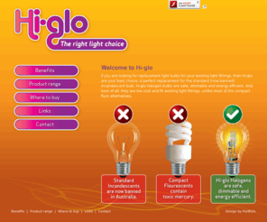 hi-glo.com: Hi-Glo > Home: The superior replacement for traditional incandescent lightbulb – produces a warm natural light that's dimmable, energy efficient and safe.
Discover Hi-glo, the right light choice.