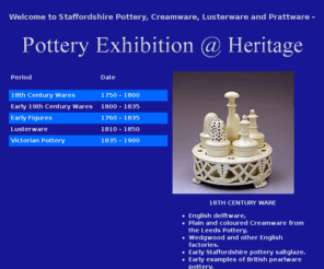 potteryexhibition.com: Antique Pottery Exhibitions at Heritage - John Howard presents Staffordshire pottery, creamware, lusterware and early Stafforshire figures.
Sspecialist exhibitions of British antique pottery  from 18th and 19th century and  includes Staffordshire animals such as dogs, farm and jungle lusterware, pearlware, creamware and brocade figures.