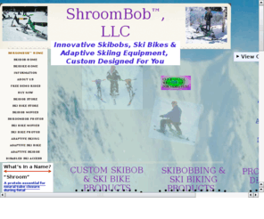 shroombob.net: ShroomBob, LLC
Innovative Skibobs, Ski Bikes & Adaptive Skiing Equipment, Custom Designed For You