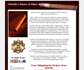 christiepipes.com: Algerian briar pipe, blended pipe tobacco, ashton cigars, handmade cigars
Christie's House of Pipes & Cigars is a full service Pipe and Cigar Shop. Christie's carries a full selection of premium brand cigars, tobaccos, hand carved pipes and accessories.