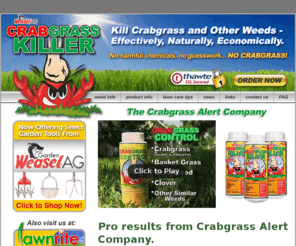 crabgrassalert.com: Crabgrass Killer Organic Crab grass Control
Crabgrass killer kills crab grass, basketgrass, chickweed, clover, and other similar weeds, Free Shipping, we don't expect our customers to be lawn-care experts. We sell Agralawn Crabgrass Killer because everyone can use it.