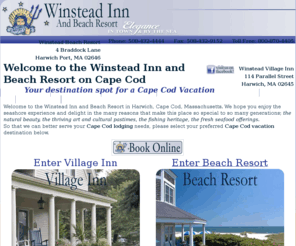 beachresortcapecod.com: Cape Cod resorts, Cape Cod beach resort, Cape Cod Harwich inn, Harwich port beach resort,Cape Cod vacation,Cape Cod lodging | Winstead Inn Harwich, Cape Cod MA.
Welcome to the Winstead Inn and Beach Resort in Harwich, Cape Cod, Massachusetts. We hope you enjoy the seashore experience and delight in the many reasons that make this place so special to so many generations; <i>the natural beauty, the thriving art and cultural pastimes, the fishing heritage, the fresh seafood offerings. So that we can better serve your Cape Cod lodging needs, please select your preferred Cape Cod vacation destination below.