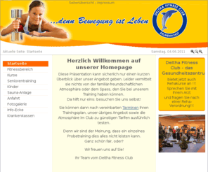 delthafitness.com: Startseite: Deltha Fitness Club
Deltha Fitness Club in Delmenhorst bei Bremen - das Gesundheitszentrum mit familiär-freundschaftlicher Atmosphäre ...denn Bewegung ist Leben  Easyline, Fitness, Aerobic, Seniorentraining, Step, Pilates, Thai Bo, Yoga und vieles mehr