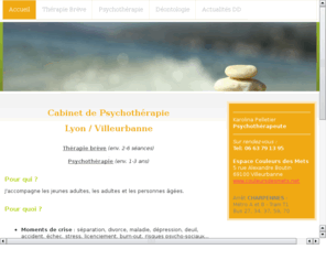 psychotherapie-lyon.info: cabinet de psychotherapie  Lyon/Villeurbanne
ecoute, bienveillance, efficacite... etre accompagne par une psychotherapeute supervisee pour retrouver rapidement nergie, confiance et apaisement. Puis denouez les racines inconscientes