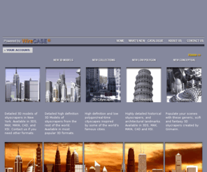 skyscraper-3d.com: 3D models, skyscraper, 3d model, skyscrapers, free, 3ds, buildings, max, maya, obj, tower, high rise  3D Models of Skyscrapers in 3ds, maya, xsi, lwo, Google sketchUP, dwg, dxf file formats and much more!
3D New York, 3D World, 3D Cityscapes, 3D Historic, 3D Generic, 3D Low Poly, 3D Collections, 3D Intersections, Autodesk MAX      , 3D Studio 3DS, Autodesk FBX, Softimage XSI, Autodesk Maya, Lightwave LWO, Autodesk DXF, Autodesk DWG, Polytrans BDF, Google SketchUP 3D, Maxwell, Default, Mental Ray, Vray, NewYork, 