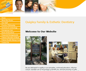 quigleydental.com: Quigley Family & Esthetic Dentistry -
Dr. James Quigley Family and Esthetic Dentistry of New Haven, Connecticut. Specailizing in preventive, pediatrics, periodontal, crown & cridge, dentures, oral surgery, endodontics, teeth whitening, sleep apnea, and orthodontics. 