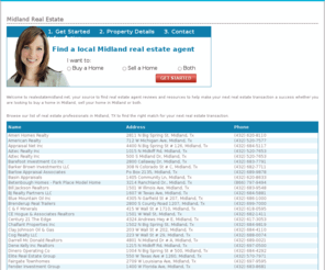 realestatemidland.net: Midland Real Estate - Real Estate in Midland , Tx
Midland real estate information. Find real estate agent reviews to make your next real estate transaction in Midland, TX a success. Our matching service will find pre-screened real estate professionals in Midland who meets your needs and are experts at the area and price range you are looking for. See why realestatemidland.net is the authority for Midland  real estate.