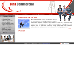 binacommercial.com: Bina Commercial
Bina Commercial, We have an opportunity to introduce our-selves as one of the leading manufacturer, suppliers and exporters of all type of Aluminium Alloy Ladders. It is widely use in construction and maintenance of plants, projects, fire fighting, rescue purposes, shops, godowns and domestic uses. our wide range of products include Simple Ladder, Self Supporting Ladder , Extension Ladder etc which is manufacture from best quality aluminium.