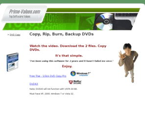 prime-values.com: DVD Copy Software - DVD Copy Rip and Burn Software
How to copy rip burn DVDs. Easy tutorial, free software downloads. Copy DVD movies, backup DVDs and copy your favorite protected movies. DVD Copy trial. Make DVD copies today.