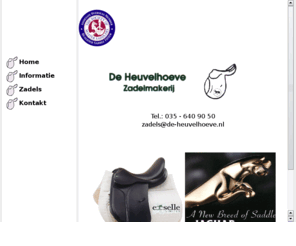 de-heuvelhoeve.com: De Heuvelhoeve Zadelmakerij
De Heuvelhoeve Zadelmakerij - Exclusieve rijzadels, nieuw en gebruikt. Uit voorraad geleverd. Gepast en op maat gemaakt. Erkend lid van de Society of Master Saddlers