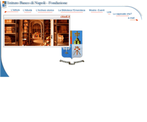 ibnaf.it: Istituto Banco di Napoli - Fondazione
L'Istituto Banco di Napoli è una Fondazione la cui origine è strettamente correlata alla storia dell'omonimo Banco.
L'Istituto persegue fini di interesse sociale e di promozione dello sviluppo economico e culturale nelle regioni meridionali