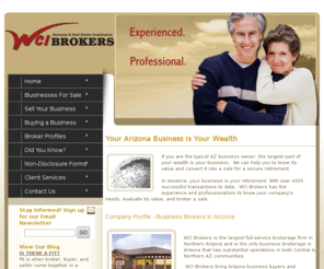 wcibroker.net: WCI Brokers - Arizona Business Opportunities, Businesses For Sale AZ
Provides information about Arizona Business Opportunities, existing Arizona Businesses For sale, and professional Business Brokers and brokerage services including info on listing and selling a business, acquisitions and buying, small business valuations, and franchises available in the Central and Northern Arizona area and beyond.