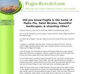 puglia-revealed.com: Puglia Revealed
Did you know Puglia is the home of two UNESCO world heritage sites, Padre Pio, Saint Nicolas, countless beautiful landscapes and stunning cities. All this and much more in Puglia revealed!