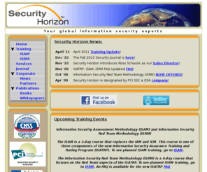 securityhorizon.net: Security Horizon Computer and Network Security - Home
Security Horizon provides professional
  information security services, training, and certification. Our
  information professionals work with computer and network security,
  and ISAM and ISRM training.