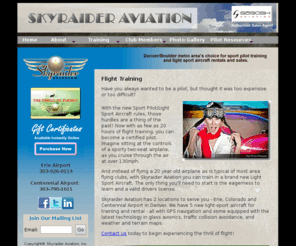 skyraideraviation.com: Colorado Sport Pilot, Light Sport Aircraft (LSA) Flight Training Rental Sales
Sport Pilot Training: From facilities at Erie Municipal Airport and Centennial Airport near Denver, Colorado we offer flight training in light sport aircraft.  And we rent and sell light sport aircraft(LSA).  We have everything a sport pilot needs!