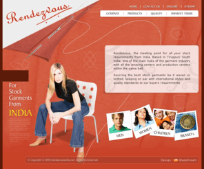 rendezvousindia.net: India's Stocklot Garments Showcase
A Complete collection of Stocklots of export surplus, run-outs and close-outs of Garments classified conveniently into Men, Women, Kids and others with extremely simple procedures to buy, complete Details and Photographs