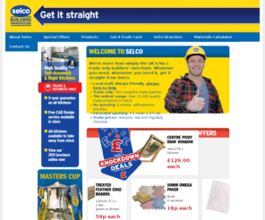 selco.co.uk: Selco Builders Merchants - Providing Trade Building Materials & Supplies
Selco Builders and Timber Merchants, providing Trade Building Materials and Supplies. Find your nearest branch and view our Special Monthly Offers available on our Homepage!