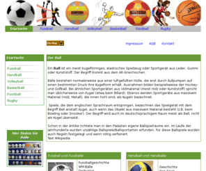 ball1x1.de: alles über Ball und Bälle und Ballsportarten wie Fussball, Basketball , Volleyball , Handball , Football , Rugby , Tennis
alles über ball und baelle. fussball und fussbaelle, handball und Handbaelle, basketball und basketbaelle, volleyball und Volleybaelle. Ein Ball ist ein meist kugelförmiges, elastisches Spielzeug oder Sportgerät