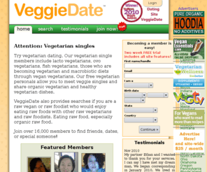 veggiedates.com: Vegetarian dating for vegetarian singles and vegan dating for vegan singles. Includes organic vegetarians through lacto vegetarians and ovo vegetarians.
Vegetarian singles, vegan and rawfood personal ads.  vegetarian singles including Adventist, Buddhist, Bahai ads. Free personals.