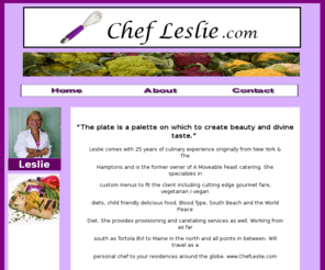 chefleslie.com: www.ChefLeslie.com/  Chef Leslie Seiden is a personal gourment Chef. Specializing in vegan, vegitarian or special diet cuisine / personal/ chef/  myers / florida / south / west / florida / naples/www.chefcleslie.com/
Chef Leslie seiden