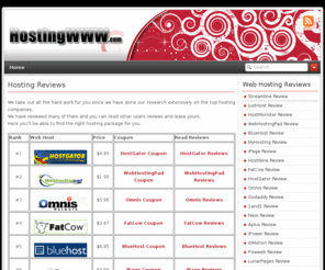 hostingwww.com: Web Hosting Guide - Hosting Companies Reviews, Coupons & Special Offers !
Looking for a new host? Check out this web hosting resource - hosts reviews, ranking table, coupons & special offers and more