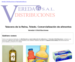 vereda6.com: Comercialización de alimentos. Talavera de la Reina, Toledo. Vereda 6 Distribuciones
Damos servicios de comercialización y distribución de alimentos. Trabajamos con todo tipo de marcas. Llámenos. Tlf. 925 801 385.